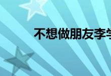 不想做朋友李学士（不想做朋友）