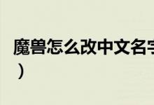 魔兽怎么改中文名字啊（魔兽怎么改中文名字）