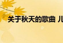 关于秋天的歌曲 儿歌（关于秋天的歌曲）