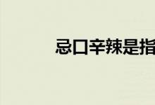 忌口辛辣是指哪些食物（忌口）