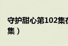 守护甜心第102集在线观看（守护甜心第102集）