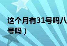 这个月有31号吗八月有31号吗（这个月有31号吗）