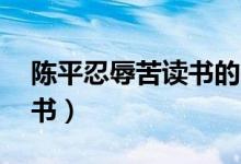 陈平忍辱苦读书的简介20字（陈平忍辱苦读书）