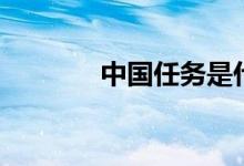 中国任务是什么（中国任务）