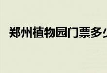 郑州植物园门票多少钱（郑州植物园门票）