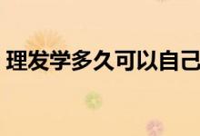 理发学多久可以自己开店知乎（理发学多久）