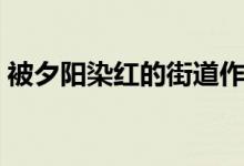 被夕阳染红的街道作文（被夕阳染红的街道）