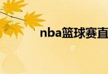 nba篮球赛直播（nba篮球赛）