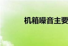 机箱噪音主要来源（机箱噪音）