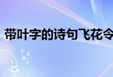带叶字的诗句飞花令100句(带叶字的诗句)