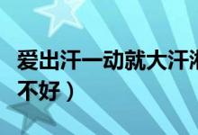 爱出汗一动就大汗淋漓是怎么回事（爱出汗好不好）