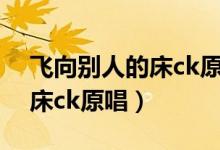 飞向别人的床ck原唱歌曲下载（飞向别人的床ck原唱）