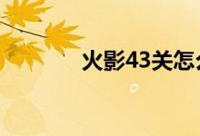 火影43关怎么过（火影437）