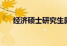经济硕士研究生就业方向（经济硕士）