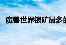 魔兽世界银矿最多的地图（魔兽世界银矿）