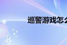 巡警游戏怎么玩（畅游巡警）