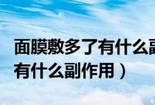 面膜敷多了有什么副作用和危害（面膜敷多了有什么副作用）