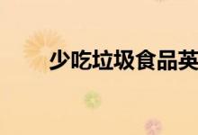 少吃垃圾食品英文（垃圾食品英文）