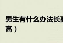 男生有什么办法长高个子（男生有什么办法长高）