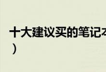 十大建议买的笔记本电脑（什么牌子的电脑好）
