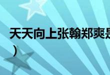 天天向上张翰郑爽是哪期（张翰郑爽天天向上）