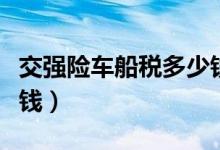 交强险车船税多少钱一年（交强险车船税多少钱）