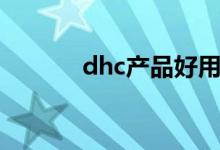dhc产品好用吗（dhc怎么样）