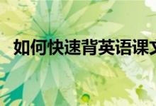 如何快速背英语课文（背诵用英语怎么说）