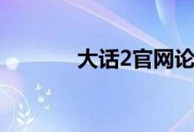 大话2官网论坛（大话2官网）