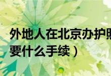 外地人在北京办护照需要什么手续（办护照需要什么手续）