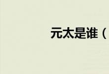 元太是谁（元太真实身份）