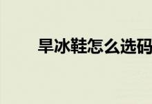 旱冰鞋怎么选码数（旱冰鞋怎么选）