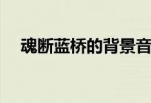魂断蓝桥的背景音乐（魂断蓝桥的背景）