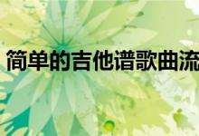 简单的吉他谱歌曲流行（简单的吉他谱歌曲）