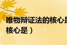 唯物辩证法的核心是什么规律（唯物辩证法的核心是）