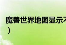 魔兽世界地图显示不全（魔兽世界地图打不开）