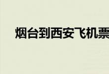烟台到西安飞机票价（烟台到西安飞机）