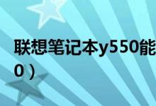 联想笔记本y550能换cpu吗（联想笔记本y550）
