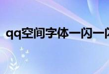 qq空间字体一闪一闪的（qq空间闪动文字）