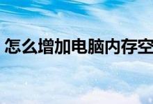 怎么增加电脑内存空间（怎么增加电脑内存）