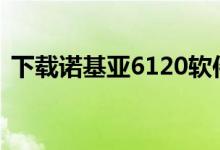 下载诺基亚6120软件（诺基亚6120ci软件）