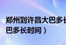 郑州到许昌大巴多长时间能到（郑州到许昌大巴多长时间）