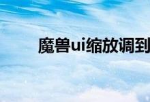 魔兽ui缩放调到多少合适（魔兽ui）