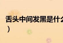 舌头中间发黑是什么症状（舌头中间发黑图片）