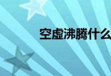 空虚沸腾什么意思（空虚沸腾）