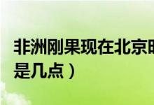 非洲刚果现在北京时间是几点（现在北京时间是几点）