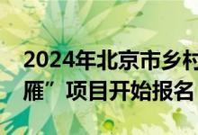 2024年北京市乡村产业振兴带头人培育“头雁”项目开始报名