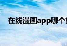 在线漫画app哪个好（zaixianmanhua）