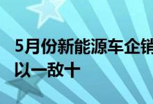 5月份新能源车企销量榜揭晓 比亚迪领跑全场以一敌十