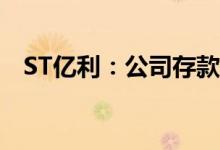 ST亿利：公司存款存在重大可收回性风险